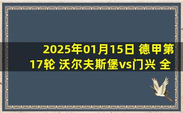 2025年01月15日 德甲第17轮 沃尔夫斯堡vs门兴 全场录像